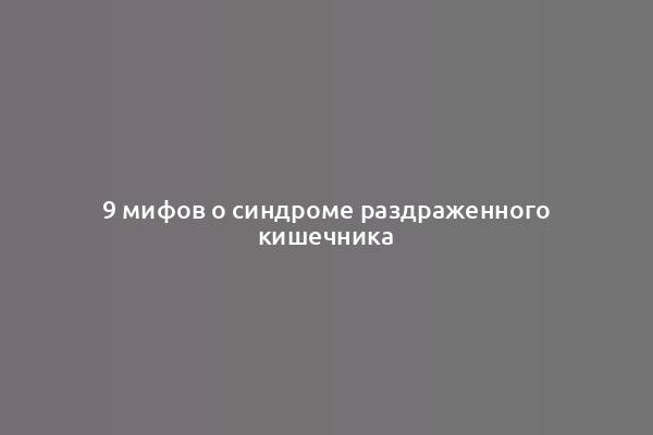 9 мифов о синдроме раздраженного кишечника